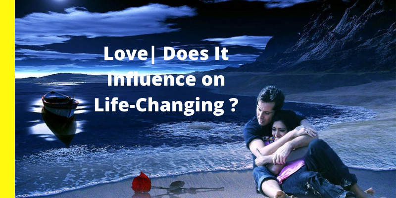 Love| Does It Influence on Life-Changing ?